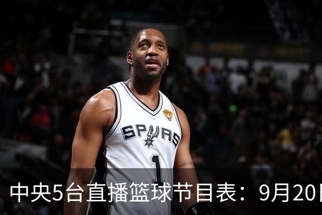 中央5台直播篮球节目表：9月20日CCTV5+直播中国男篮铜牌赛！